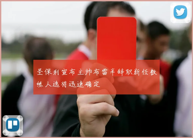 圣保利宣布主帅布雷辛辞职新任教练人选将迅速确定