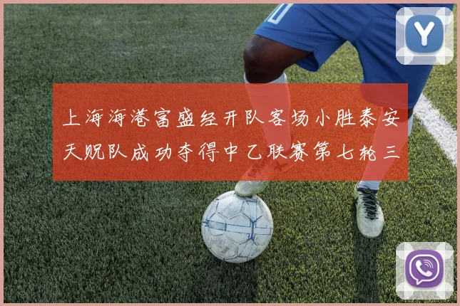 上海海港富盛经开队客场小胜泰安天贶队成功夺得中乙联赛第七轮三分