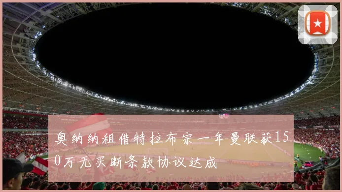 奥纳纳租借特拉布宗一年曼联获150万无买断条款协议达成