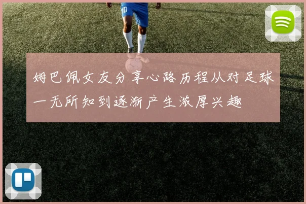 姆巴佩女友分享心路历程从对足球一无所知到逐渐产生浓厚兴趣