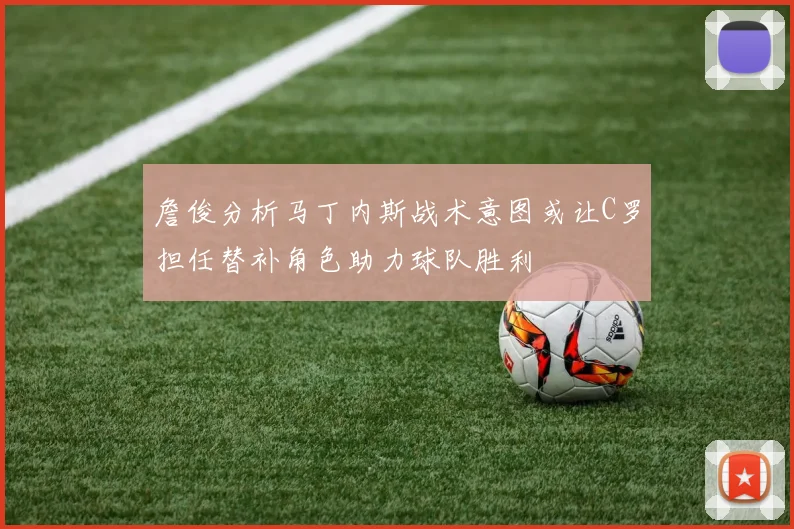 詹俊分析马丁内斯战术意图或让C罗担任替补角色助力球队胜利